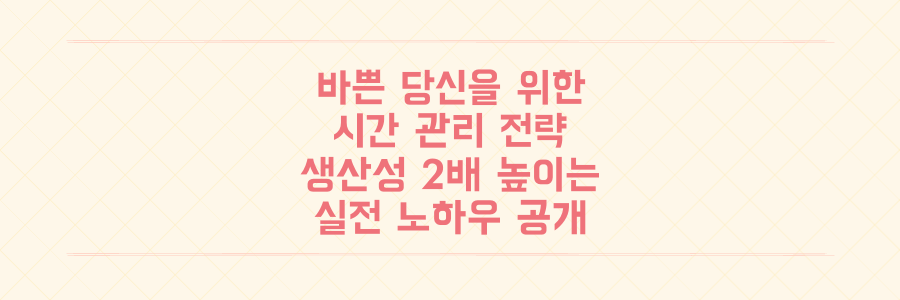 매일 바쁜 당신을 위한 시간 관리 전략: 생산성을 2배 높이는 실전 노하우 공개