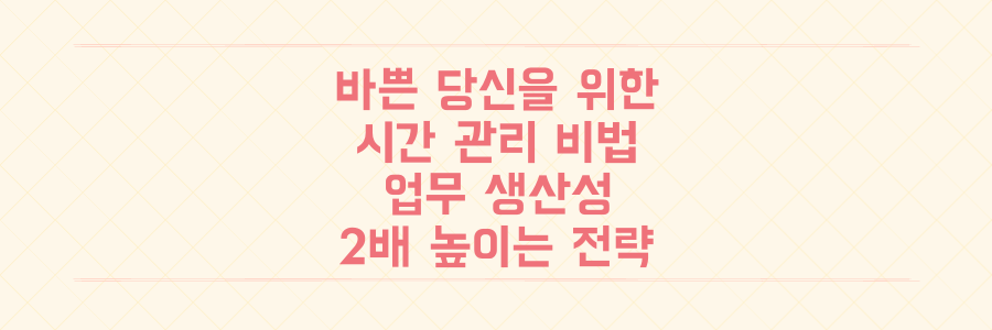 매일 바쁜 당신을 위한 시간 관리법: 업무 생산성 2배 높이는 실전 전략