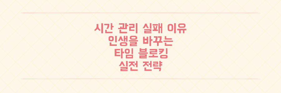 시간 관리에 실패하는 이유, 인생을 바꾸는 타임 블로킹 실전 전략