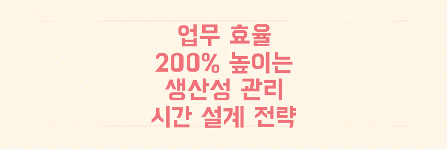 업무 효율 200% 높이는 생산성 관리 비법과 시간 설계 전략