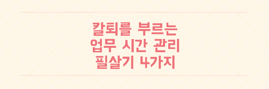 매일 쏟아지는 업무를 끝내고 퇴근하는 시간 관리의 기술 4가지