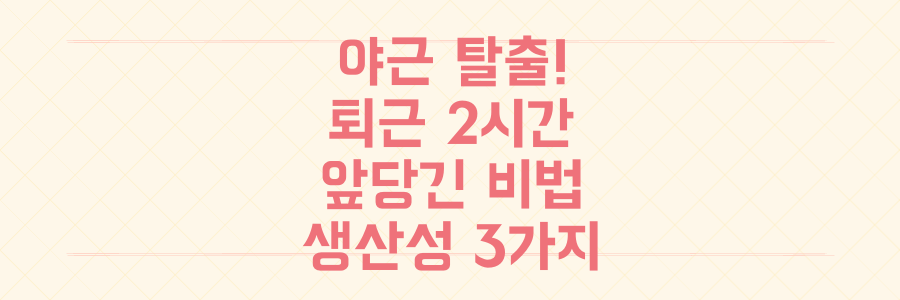 매일 야근하던 제가 퇴근 시간을 2시간 앞당긴 생산성 관리 비법 3가지