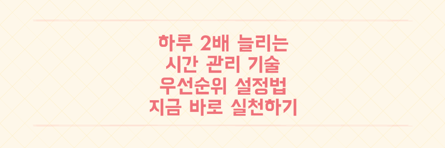 오늘 하루가 2배 더 길어지는 시간 관리의 기술과 우선순위 설정법