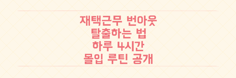 재택근무 번아웃 탈출하는 하루 4시간 몰입형 시간 관리 루틴의 모든 것