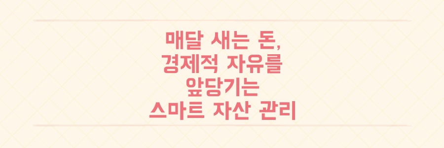 매달 돈이 새나간다면? 경제적 자유를 앞당기는 스마트한 자산 관리 실전 전략