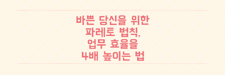 매일 바쁜 당신이 반드시 알아야 할 파레토 법칙으로 업무 효율 4배 높이는 법