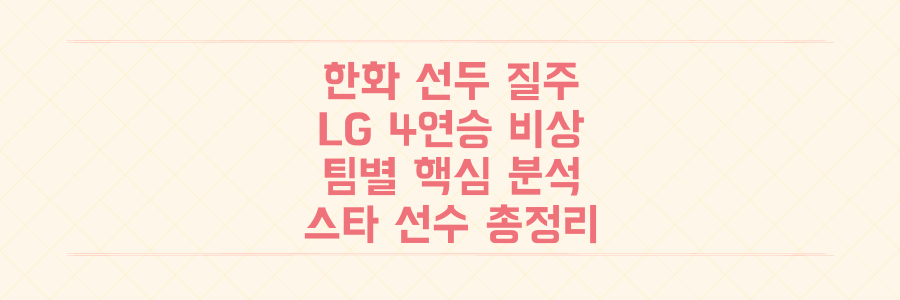 한화 선두, LG 4연승! 놓치면 후회할 프로야구 팀별 핵심 분석과 스타 선수 총정리