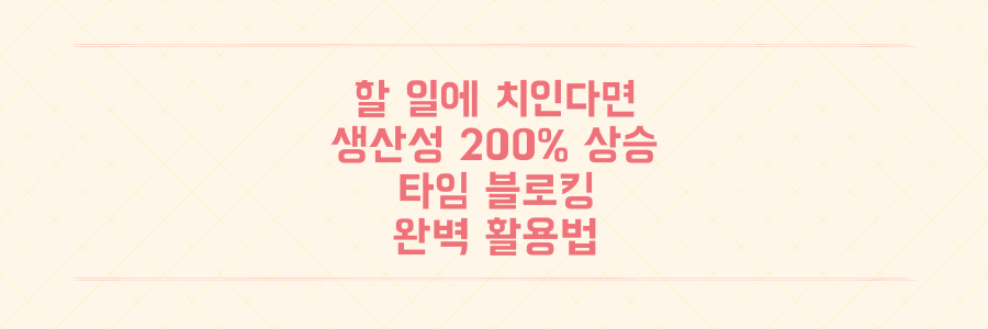 할 일 목록에 치여 산다면 필수, 생산성을 200% 높이는 타임 블로킹 활용법