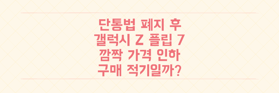 단통법 폐지 후 갤럭시 Z 플립 7 '깜짝' 가격 인하, 지금이 최신 폴더블폰 구매 적기일까?
