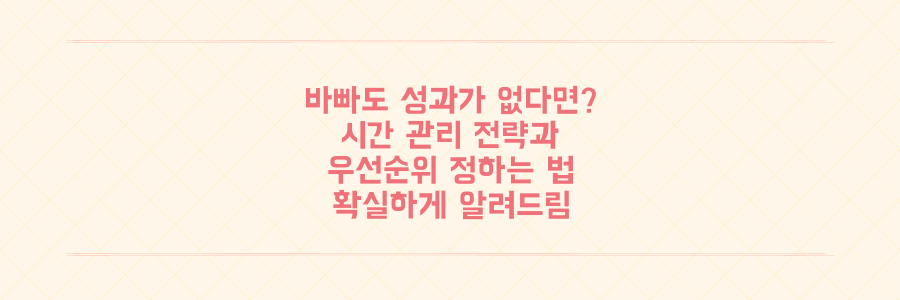 매일 바빠도 성과가 없는 당신을 위한 시간 관리 전략과 우선순위 정하는 법