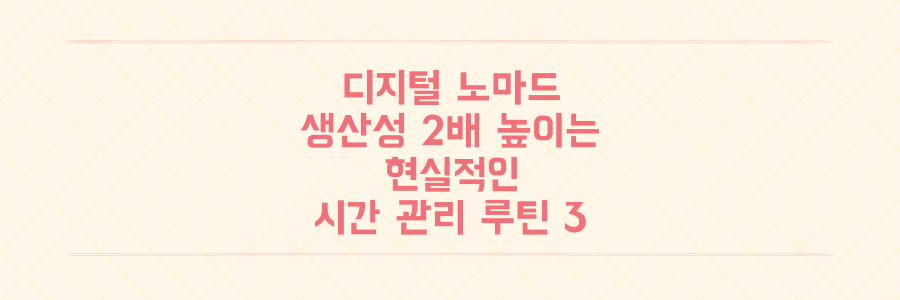 디지털 노마드 생산성 2배 높이는 현실적인 시간 관리 루틴 3가지