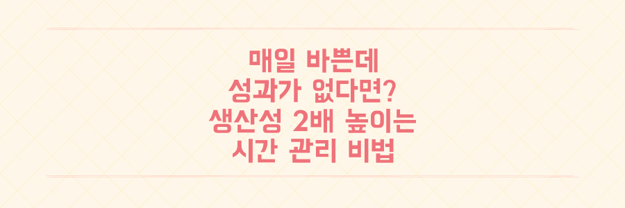 매일 바쁜데 성과가 없다면? 생산성을 2배로 높이는 시간 관리와 우선순위 설정법