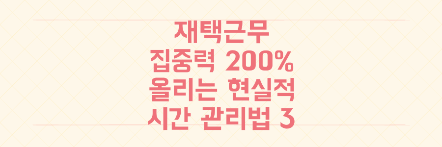 재택근무 집중력 200% 높이는 현실적인 시간 관리 비법 3가지