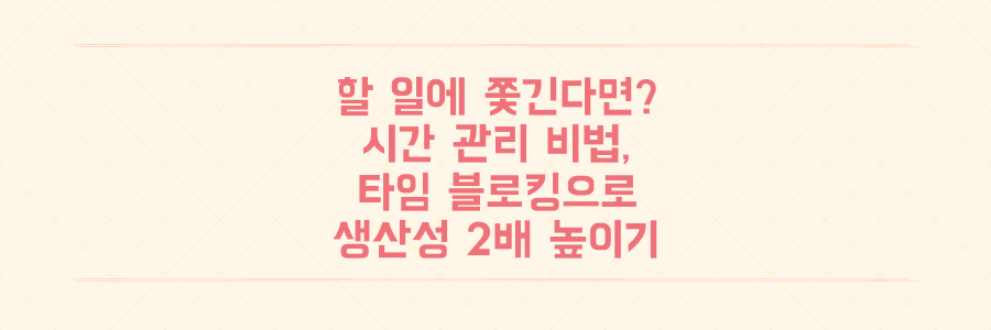 할 일에 쫓기는 당신을 위한 시간 관리 비법, 타임 블로킹으로 생산성 2배 높이는 법