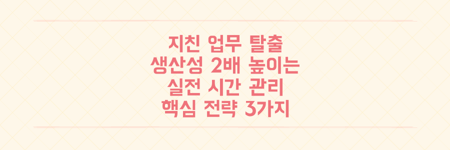 매일 반복되는 업무에 지친 당신을 위한 생산성 2배 높이는 실전 시간 관리 전략