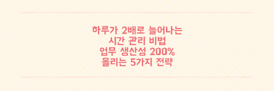 하루가 2배로 늘어나는 시간 관리법, 업무 생산성을 극대화하는 5가지 전략
