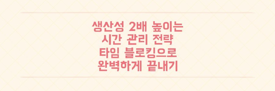 바쁜 일상 속 생산성을 2배 높이는 시간 관리 전략과 타임 블로킹 활용법