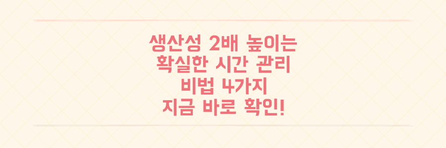 바쁜 일상에서 벗어나 생산성을 2배 높이는 확실한 시간 관리 비법 4가지