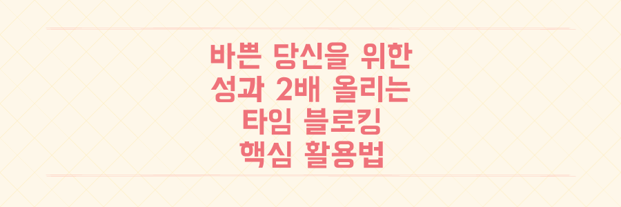 바쁜 당신이 오늘 바로 성과를 2배로 올리는 타임 블로킹 활용법