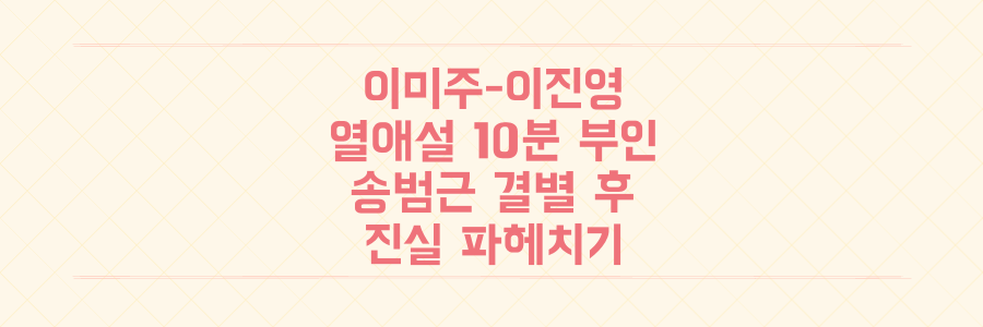 이미주-이진영 열애설 10분 초고속 부인! 송범근 결별 6개월 후 진실 파헤치기