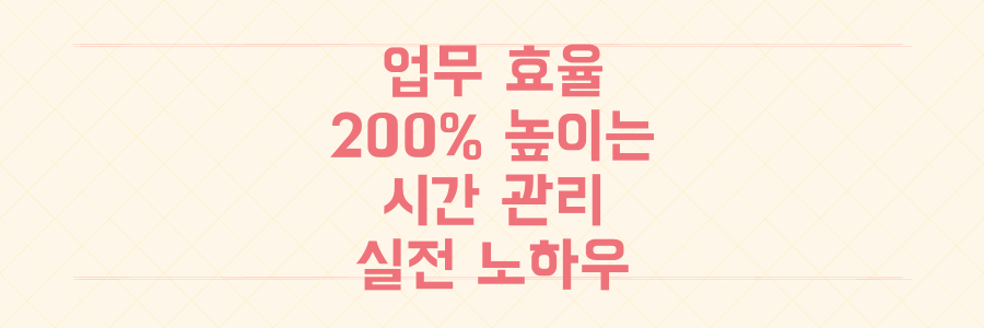 업무 효율 200% 높이는 시간 관리 전략: 바쁜 일상을 바꾸는 실전 노하우