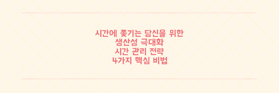 매일 시간에 쫓기는 당신을 위한 생산성 극대화 시간 관리 전략 4가지