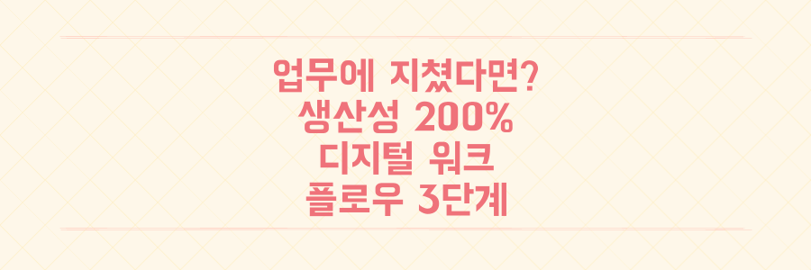 매일 쏟아지는 업무에 지쳤다면? 생산성 200% 올리는 실전 디지털 워크플로우 3단계