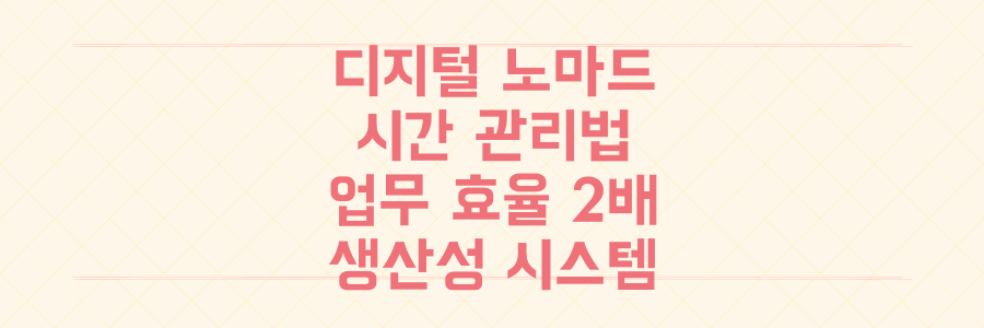 디지털 노마드를 위한 시간 관리법: 업무 효율을 2배 높이는 생산성 시스템 완벽 정리