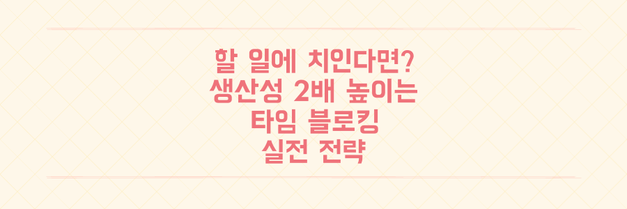 매일 할 일에 치이는 당신을 위한 생산성 2배 높이는 타임 블로킹 실전 전략