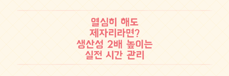 열심히 해도 제자리인 당신을 위한 시간 관리, 생산성 2배 높이는 실전 전략