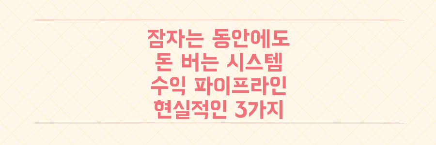 잠자는 동안에도 돈이 들어오는 수익 파이프라인 구축하는 현실적인 방법 3가지