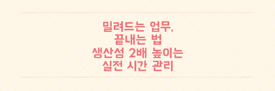 밀려드는 업무 끝내는 법: 생산성을 2배 높이는 실전 시간 관리 전략