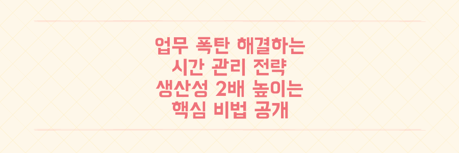 매일 쏟아지는 업무를 끝내는 시간 관리 전략: 생산성을 2배 높이는 핵심 비법
