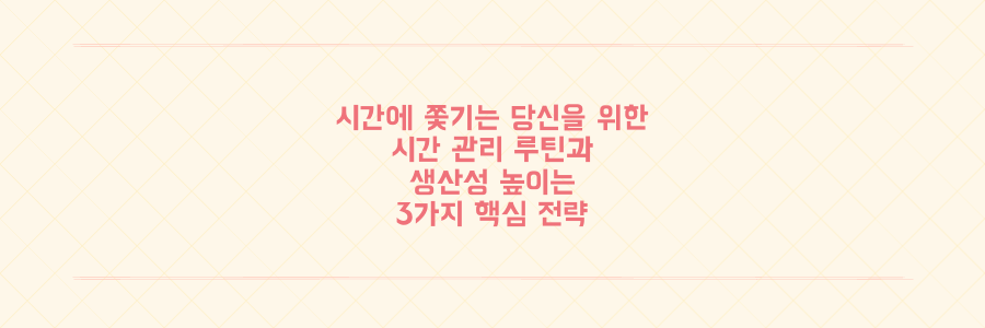 매일 시간에 쫓기는 당신을 위한 시간 관리 루틴과 생산성 높이는 3가지 핵심 전략