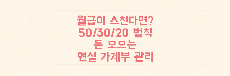 월급만 스치고 사라진다면? 50/30/20 법칙으로 돈 모으는 현실적인 가계부 관리법