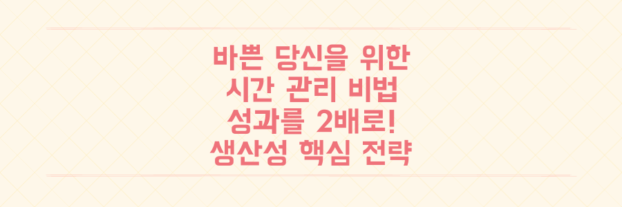 매일 바쁜 당신을 위한 시간 관리법: 성과를 2배로 높이는 생산성 핵심 전략