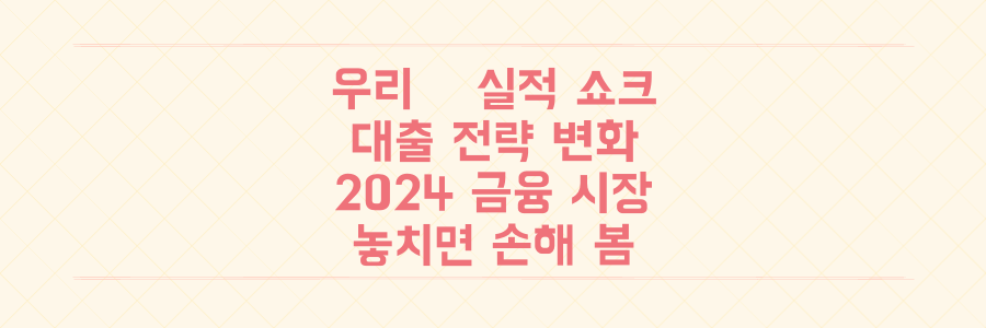 우리금융 실적 충격과 은행 대출 전략 변화, 놓치면 손해 보는 2024년 금융시장 총정리