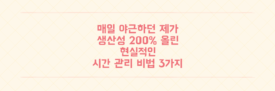 매일 야근하던 제가 생산성 200% 올린 현실적인 시간 관리 비법 3가지