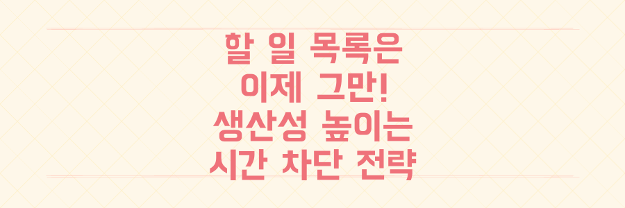 할 일 목록만 적지 마세요, 생산성을 극대화하는 시간 차단 전략