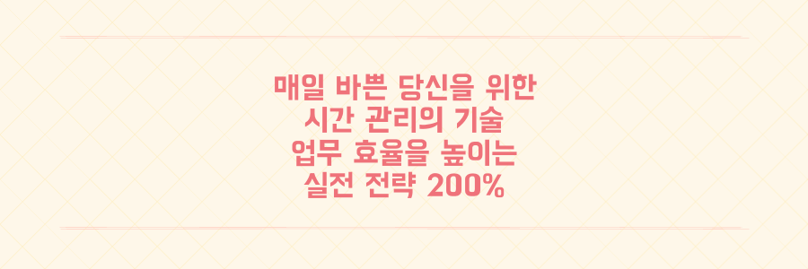 매일 바쁜 당신을 위한 시간 관리법: 업무 효율 200% 높이는 실전 전략