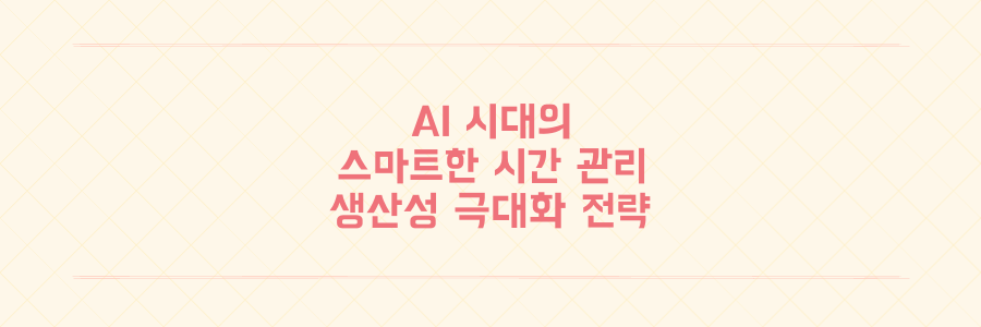 AI 시대의 효율적인 시간 관리 전략: 생산성을 극대화하는 5가지 방법