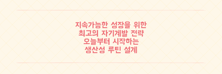 지속가능한 성장을 위한 자기계발 전략: 오늘부터 시작하는 생산성 루틴