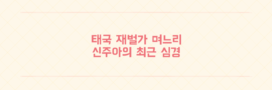 신주아 태국 재벌가 며느리의 의미심장한 SNS 고백과 근황