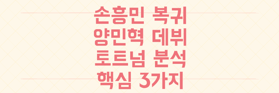 손흥민 복귀와 신예 양민혁 데뷔, 토트넘 프리시즌 전격 분석: 놓치면 후회할 핵심 포인트 3가지
