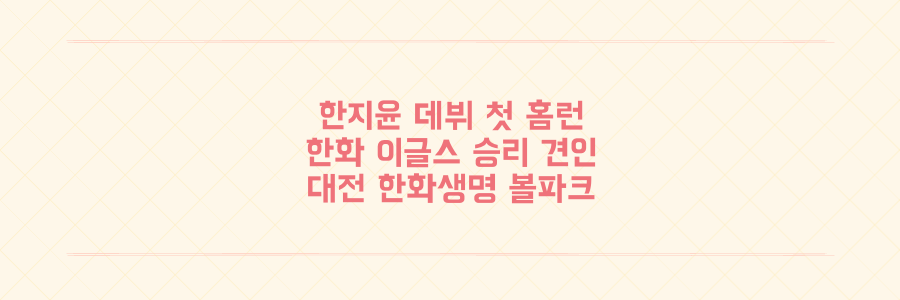 한지윤 한화 이글스 데뷔 첫 홈런 터뜨린 경기 내용과 수훈 소감