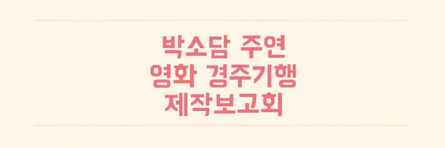 박소담 출연 영화 경주기행 8월 26일 개봉 확정 및 제작보고회 현장 소식