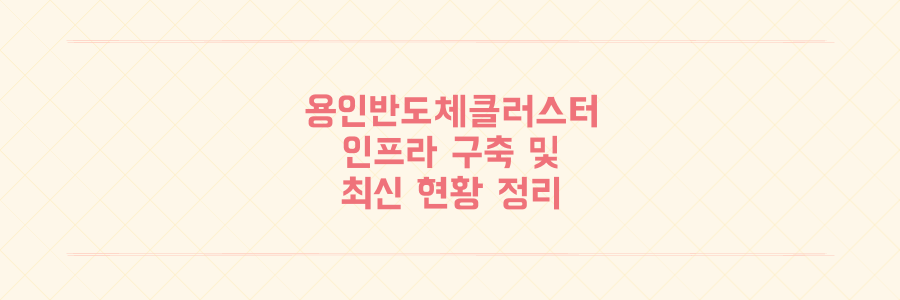 용인반도체클러스터 인프라 조기 구축과 지역 상생 갈등 현황 분석