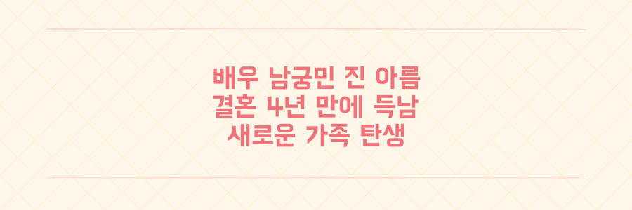 진 아름 남궁민 부부 결혼 4년 만에 득남 7년 열애 결실