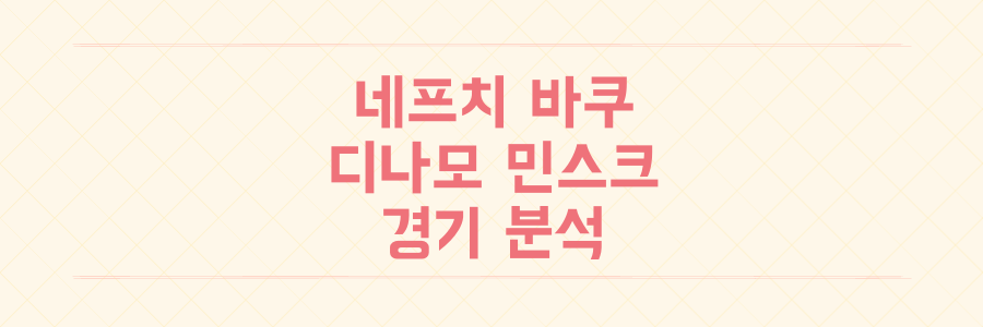nam vs nep 경기 결과와 네프치 바쿠 디나모 민스크 주요 정보