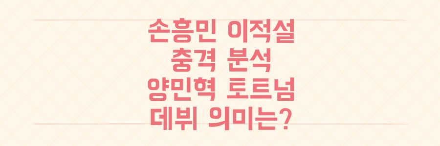 손흥민 이적설 충격 분석: 3부 리그 무승부 속 양민혁 토트넘 데뷔의 의미는?